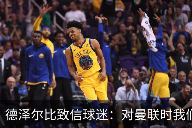 德泽尔比致信球迷：对曼联时我们展现了团结，必须保持这势头